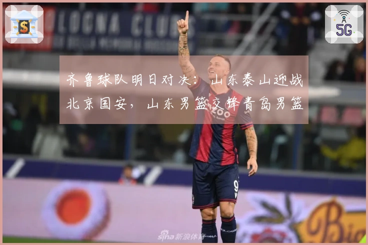 齐鲁球队明日对决：山东泰山迎战北京国安，山东男篮交锋青岛男篮