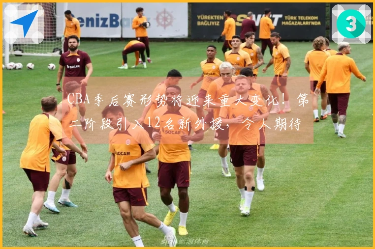 CBA季后赛形势将迎来重大变化！第二阶段引入12名新外援，令人期待