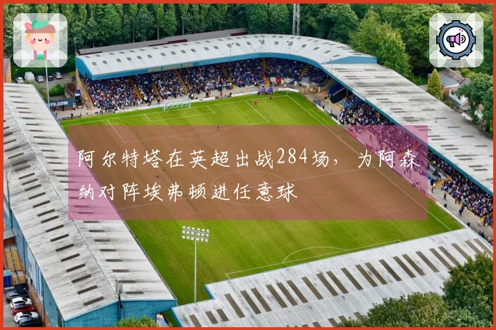 阿尔特塔在英超出战284场，为阿森纳对阵埃弗顿进任意球