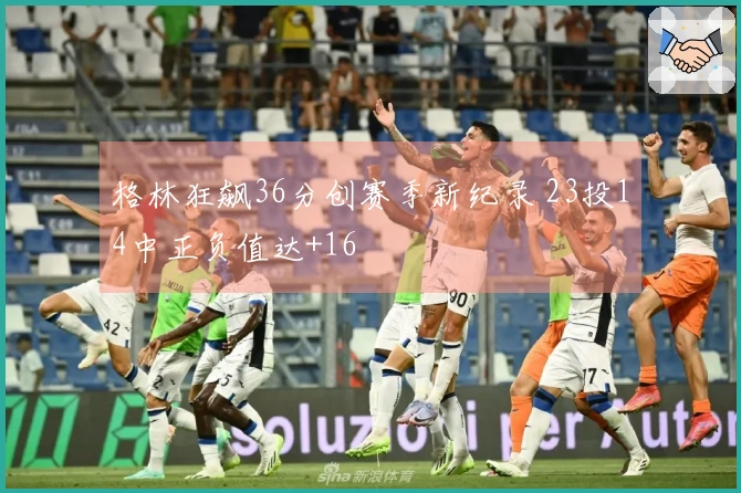 格林狂飙36分创赛季新纪录 23投14中正负值达+16