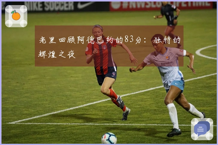老里回顾阿德巴约的83分：独特的辉煌之夜