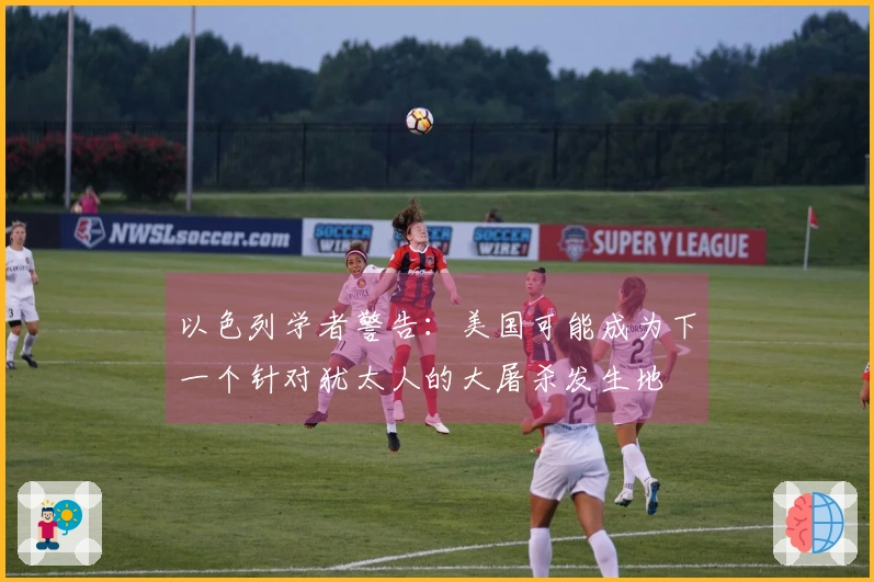 以色列学者警告：美国可能成为下一个针对犹太人的大屠杀发生地