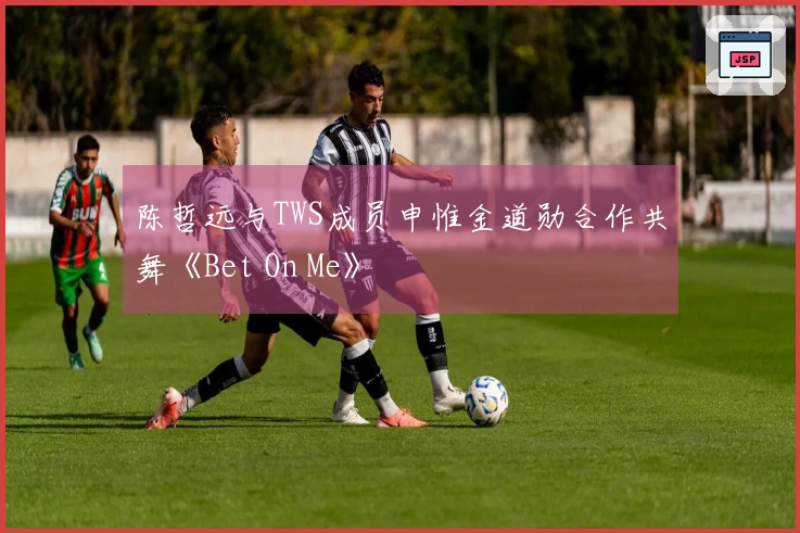 陈哲远与TWS成员申惟金道勋合作共舞《Bet On Me》