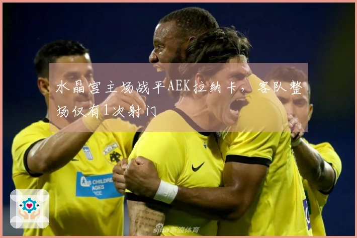 水晶宫主场战平AEK拉纳卡，客队整场仅有1次射门