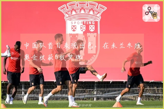 中国队首日表现出色，在米兰冬残奥会收获6枚奖牌